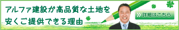 アルファ建設が高品質な土地を安くご提供できる理由